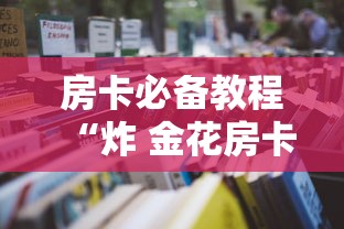 房卡必备教程“炸 金花房卡怎样购买”详细房卡使用教程 房卡必备教程“炸 金花房卡怎样购买”详细房卡使用教程