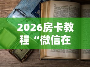 2026房卡教程“微信在哪里开炸 金花房间”房卡使用教程 2026房卡教程“微信在哪里开炸 金花房间”房卡使用教程