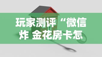 玩家测评“微信炸 金花房卡怎么搞”购买房卡介绍