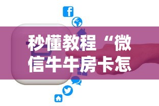 秒懂教程“微信牛牛房卡怎样有”房卡链接获取