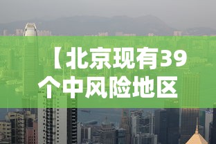 【北京现有39个中风险地区/北京33个中风险区】 【北京现有39个中风险地区/北京33个中风险区】