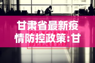 甘肃省最新疫情防控政策:甘肃省最新防控消息