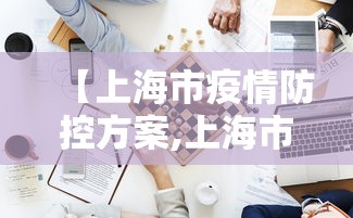 【上海市疫情防控方案,上海市疫情防控措施和方案】 【上海市疫情防控方案,上海市疫情防控措施和方案】