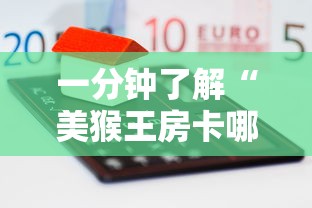 一分钟了解“美猴王房卡哪里有怎么买”房卡怎么购买 一分钟了解“美猴王房卡哪里有怎么买”房卡怎么购买