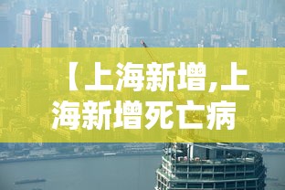 【上海新增,上海新增死亡病例详情】 【上海新增,上海新增死亡病例详情】