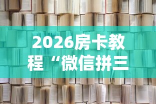 2026房卡教程“微信拼三张金花房卡”详细房卡怎么购买教程 2026房卡教程“微信拼三张金花房卡”详细房卡怎么购买教程