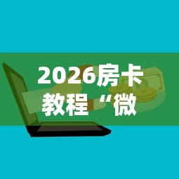 2026房卡教程“微信群金花房卡”详细房卡教程