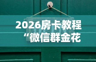 2026房卡教程“微信群金花房卡”详细房卡教程