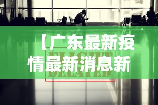 【广东最新疫情最新消息新闻武汉,广东最新疫情最新消息今日新增】 【广东最新疫情最新消息新闻武汉,广东最新疫情最新消息今日新增】