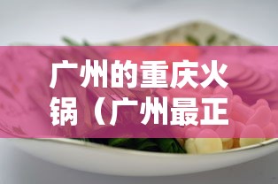 广州的重庆火锅(广州最正宗的重庆火锅在哪里) 广州的重庆火锅(广州最正宗的重庆火锅在哪里)