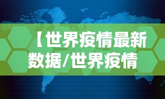 【世界疫情最新数据/世界疫情最新消】 【世界疫情最新数据/世界疫情最新消】