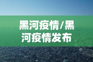 黑河疫情/黑河疫情发布