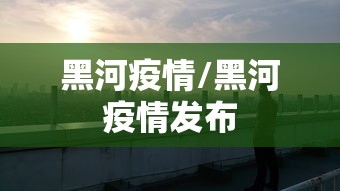 黑河疫情/黑河疫情发布