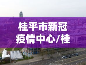 桂平市新冠疫情中心/桂平市新冠疫情防控中心