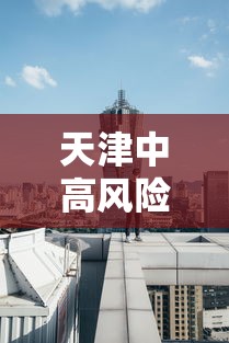 天津中高风险地区/天津高风险地区多少天能降级 天津中高风险地区/天津高风险地区多少天能降级