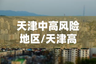 天津中高风险地区/天津高风险地区多少天能降级 天津中高风险地区/天津高风险地区多少天能降级
