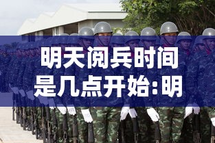 明天阅兵时间是几点开始:明天阅兵时间是几点开始几点结束