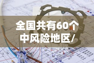 全国共有60个中风险地区/全国有63个中风险1个高风险地区 全国共有60个中风险地区/全国有63个中风险1个高风险地区
