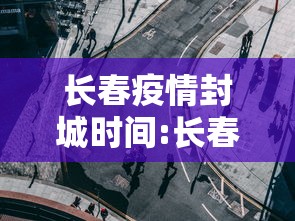 长春疫情封城时间:长春疫情封闭
