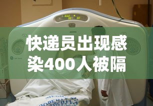 快递员出现感染400人被隔离/快递员出现感染400人被隔离怎么办 快递员出现感染400人被隔离/快递员出现感染400人被隔离怎么办