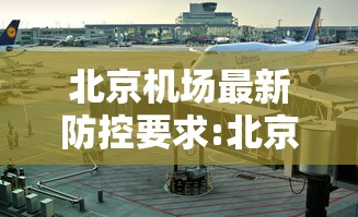 北京机场最新防控要求:北京市机场疫情管控要求 北京机场最新防控要求:北京市机场疫情管控要求