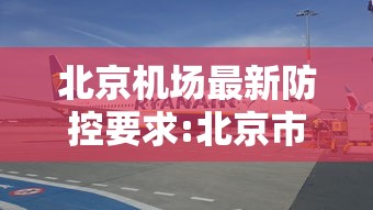 北京机场最新防控要求:北京市机场疫情管控要求 北京机场最新防控要求:北京市机场疫情管控要求