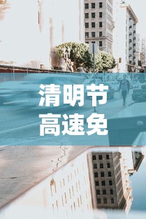 清明节高速免费从什么时候开始/清明节高速免费啥时候开始 清明节高速免费从什么时候开始/清明节高速免费啥时候开始