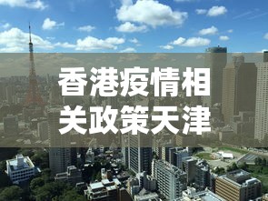 香港疫情相关政策天津最新:香港疫情防控最新通知