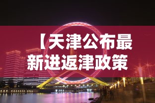 【天津公布最新进返津政策,最新天津返津人员隔离要求】 【天津公布最新进返津政策,最新天津返津人员隔离要求】