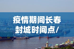 疫情期间长春封城时间点/长春封城了么2020 疫情期间长春封城时间点/长春封城了么2020