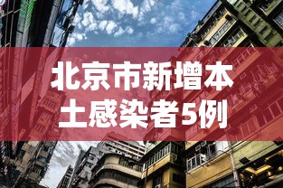 北京市新增本土感染者5例/北京新增本土确诊病例详情