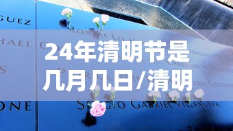 24年清明节是几月几日/清明节是我国二十四