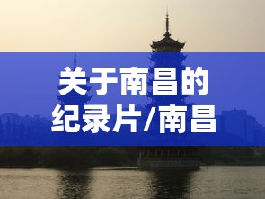 关于南昌的纪录片/南昌的宣传片 关于南昌的纪录片/南昌的宣传片