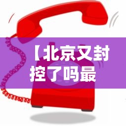 【北京又封控了吗最新消息,北京又封控了吗最新消息今天】