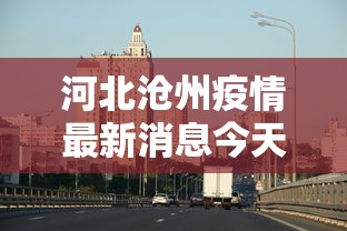 河北沧州疫情最新消息今天(河北沧州疫情分布最新消息) 河北沧州疫情最新消息今天(河北沧州疫情分布最新消息)