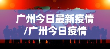 广州今日最新疫情/广卅今日疫情