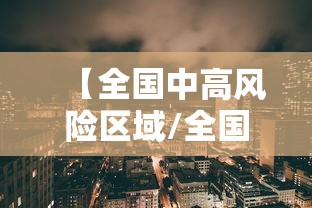 【全国中高风险区域/全国中高风险地区汇总表】 【全国中高风险区域/全国中高风险地区汇总表】
