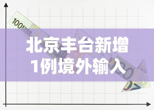 北京丰台新增1例境外输入/北京丰台新增病例 北京丰台新增1例境外输入/北京丰台新增病例