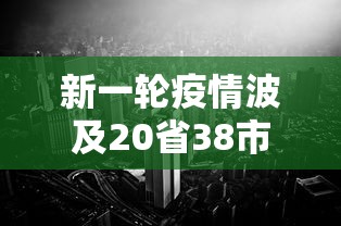 新一轮疫情波及20省38市(新一轮疫情波及11省份22市) 新一轮疫情波及20省38市(新一轮疫情波及11省份22市)