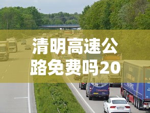 清明高速公路免费吗2021:清明高速公路免费几天?
