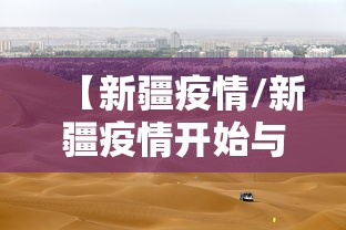 【新疆疫情/新疆疫情开始与结束的时间】 【新疆疫情/新疆疫情开始与结束的时间】