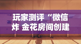玩家测评“微信炸 金花房间创建房间步骤详解”详细房卡使用教程