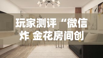 玩家测评“微信炸 金花房间创建房间步骤详解”详细房卡使用教程