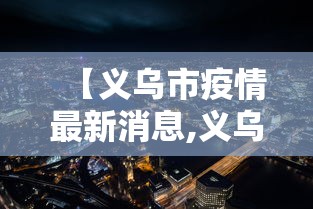 【义乌市疫情最新消息,义乌市 疫情】 【义乌市疫情最新消息,义乌市 疫情】