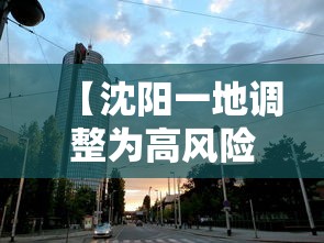 【沈阳一地调整为高风险地区,沈阳变为高风险地区】