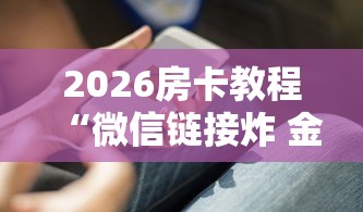 2026房卡教程“微信链接炸 金花房卡怎么买”在哪里获取房卡充值教程