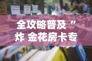 全攻略普及“炸 金花房卡专卖店联系方式”详细房卡怎么购买教程 全攻略普及“炸 金花房卡专卖店联系方式”详细房卡怎么购买教程