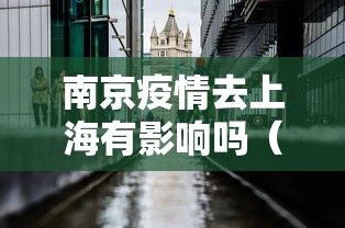南京疫情去上海有影响吗(南京出现了疫情去上海受影响吗) 南京疫情去上海有影响吗(南京出现了疫情去上海受影响吗)