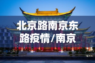 北京路南京东路疫情/南京路北京路上海路 北京路南京东路疫情/南京路北京路上海路