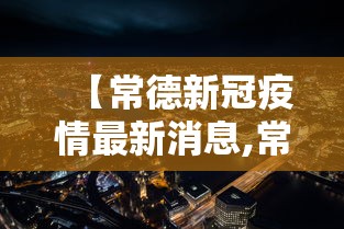 【常德新冠疫情最新消息,常德新增新型肺炎疫情】 【常德新冠疫情最新消息,常德新增新型肺炎疫情】